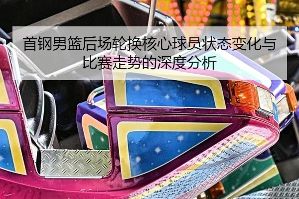 首钢男篮后场轮换核心球员状态变化与比赛走势的深度分析