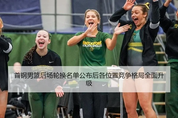 首钢男篮后场轮换名单公布后各位置竞争格局全面升级