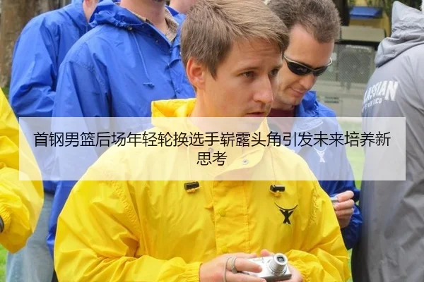 首钢男篮后场年轻轮换选手崭露头角引发未来培养新思考